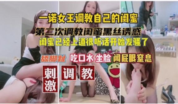 【女王驾到】一诺亲授调教技巧！闺蜜化身欲望奴隶全
