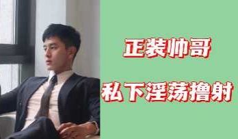 西装帅哥私下放纵自慰，激情射精高潮