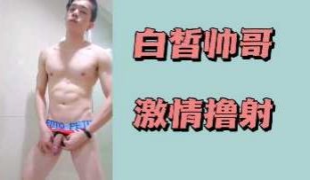 白皙帅哥激情自慰，射精瞬间诱惑无限