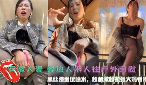 安徽人妻旁边人来人往户外自慰黑丝跳蛋玩喷水