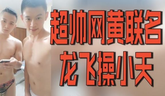 超帅网黄联名龙飞操小天.